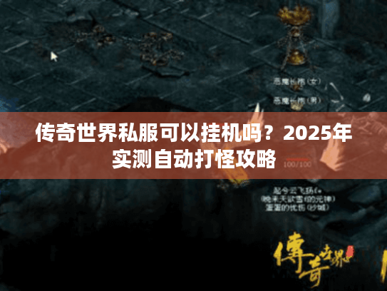 传奇世界私服可以挂机吗?2025年实测自动打怪攻略 传奇世界私服可以挂机吗?2025年实测自动打怪攻略