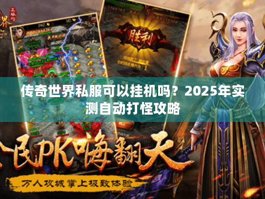 传奇世界私服可以挂机吗?2025年实测自动打怪攻略 传奇世界私服可以挂机吗?2025年实测自动打怪攻略