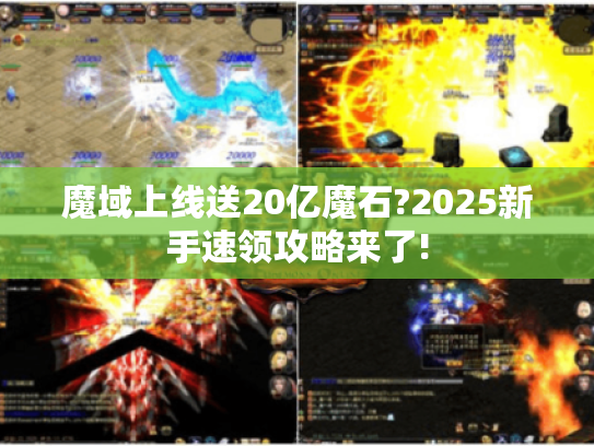 魔域上线送20亿魔石?2025新手速领攻略来了!