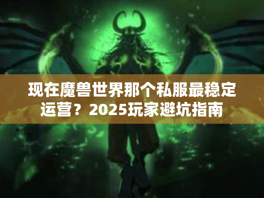 现在魔兽世界那个私服最稳定运营？2025玩家避坑指南