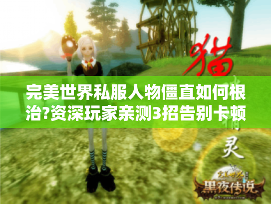 完美世界私服人物僵直如何根治?资深玩家亲测3招告别卡顿