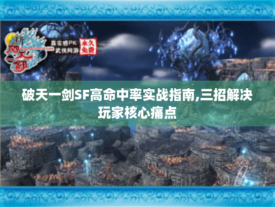 破天一剑SF高命中率实战指南,三招解决玩家核心痛点 破天一剑SF高命中率实战指南,三招解决玩家核心痛点