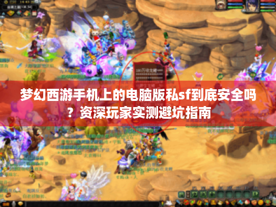 梦幻西游手机上的电脑版私sf到底安全吗?资深玩家实测避坑指南 梦幻西游手机上的电脑版私sf到底安全吗?资深玩家实测避坑指南