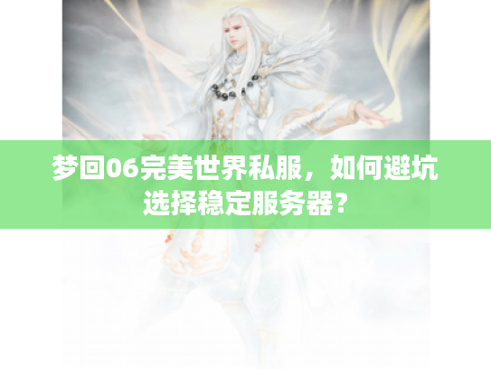 梦回06完美世界私服，如何避坑选择稳定服务器？