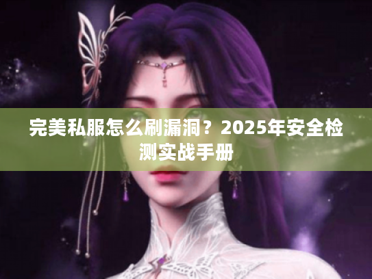 完美私服怎么刷漏洞？2025年安全检测实战手册