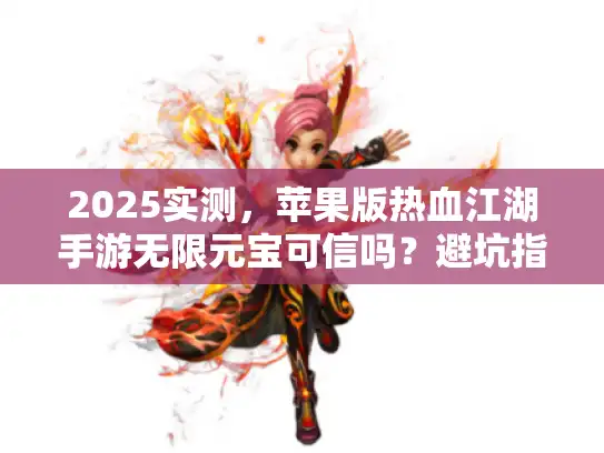 2025实测,苹果版热血江湖手游无限元宝可信吗?避坑指南 2025实测,苹果版热血江湖手游无限元宝可信吗?避坑指南
