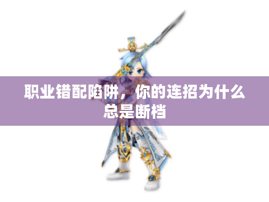 职业错配陷阱,你的连招为什么总是断档 职业错配陷阱,你的连招为什么总是断档