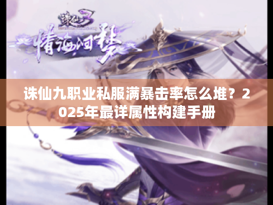 诛仙九职业私服满暴击率怎么堆?2025年最详属性构建手册 诛仙九职业私服满暴击率怎么堆?2025年最详属性构建手册