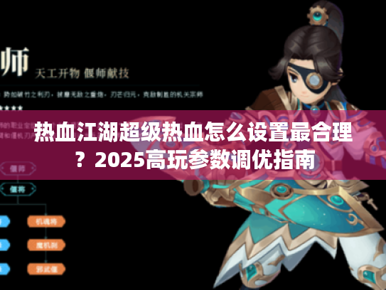 热血江湖超级热血怎么设置最合理?2025高玩参数调优指南 热血江湖超级热血怎么设置最合理?2025高玩参数调优指南