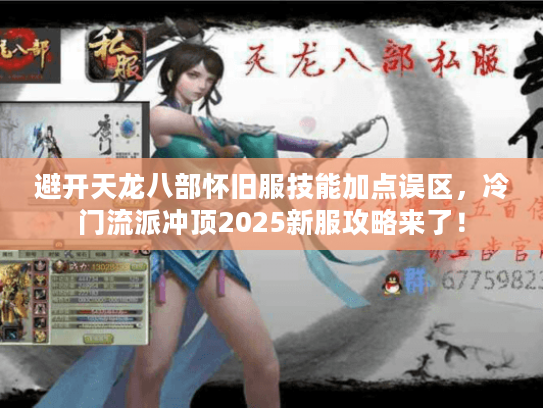 避开天龙八部怀旧服技能加点误区，冷门流派冲顶2025新服攻略来了！