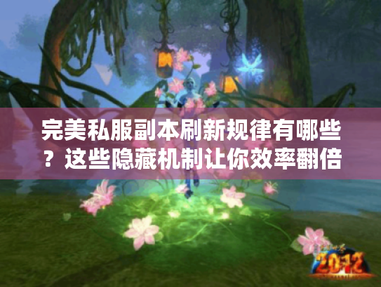 完美私服副本刷新规律有哪些?这些隐藏机制让你效率翻倍 完美私服副本刷新规律有哪些?这些隐藏机制让你效率翻倍