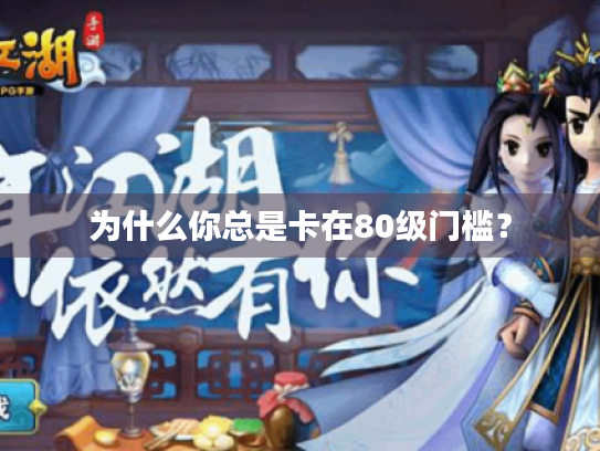 为什么你总是卡在80级门槛? 为什么你总是卡在80级门槛?