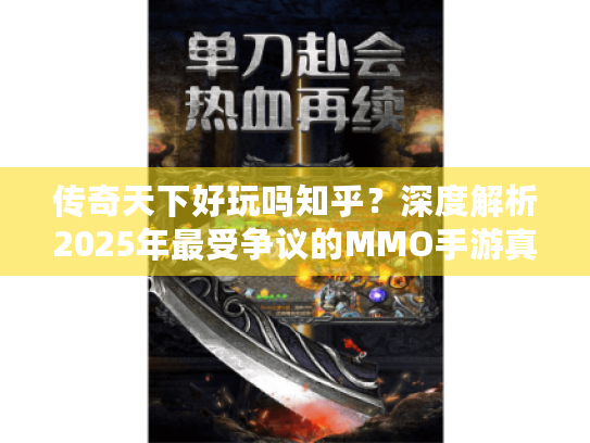 传奇天下好玩吗知乎?深度解析2025年最受争议的MMO手游真实体验 传奇天下好玩吗知乎?深度解析2025年最受争议的MMO手游真实体验