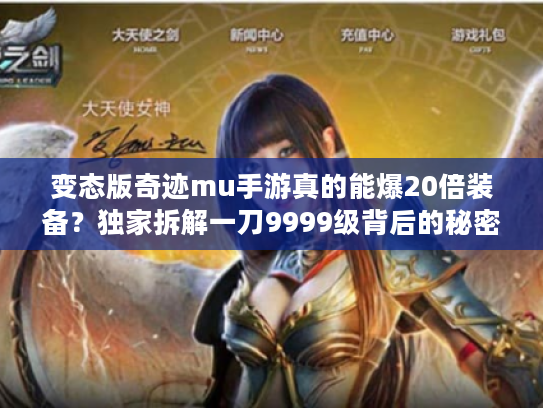 变态版奇迹mu手游真的能爆20倍装备？独家拆解一刀9999级背后的秘密