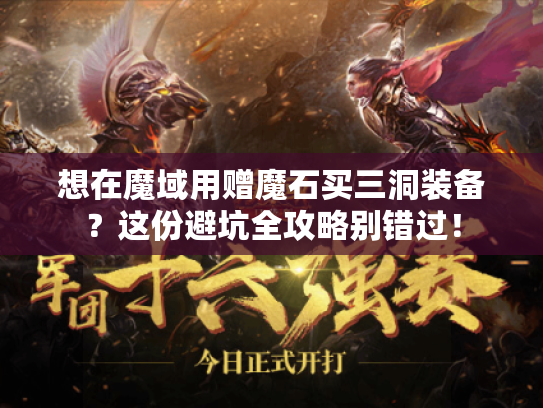 想在魔域用赠魔石买三洞装备？这份避坑全攻略别错过！