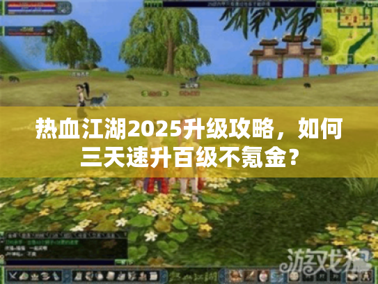 热血江湖2025升级攻略,如何三天速升百级不氪金? 热血江湖2025升级攻略,如何三天速升百级不氪金?