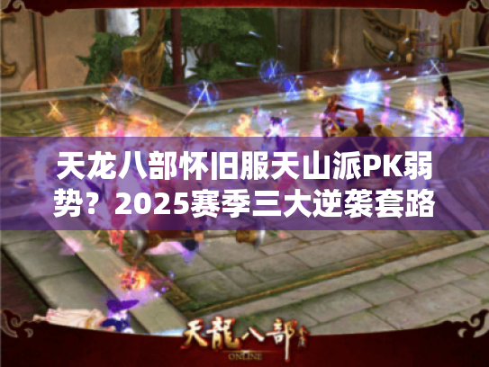 天龙八部怀旧服天山派PK弱势?2025赛季三大逆袭套路实测 天龙八部怀旧服天山派PK弱势?2025赛季三大逆袭套路实测