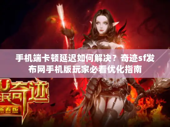 手机端卡顿延迟如何解决？奇迹sf发布网手机版玩家必看优化指南