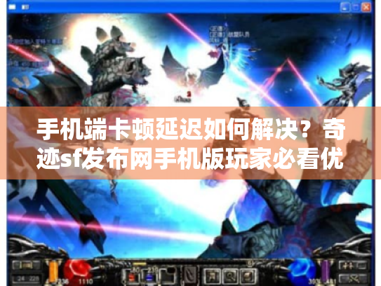 手机端卡顿延迟如何解决?奇迹sf发布网手机版玩家必看优化指南 手机端卡顿延迟如何解决?奇迹sf发布网手机版玩家必看优化指南