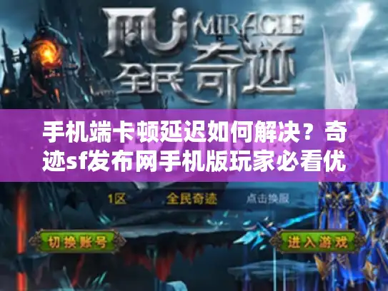 手机端卡顿延迟如何解决？奇迹sf发布网手机版玩家必看优化指南