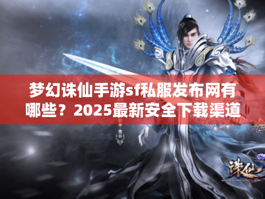梦幻诛仙手游sf私服发布网有哪些?2025最新安全下载渠道实测推荐 梦幻诛仙手游sf私服发布网有哪些?2025最新安全下载渠道实测推荐