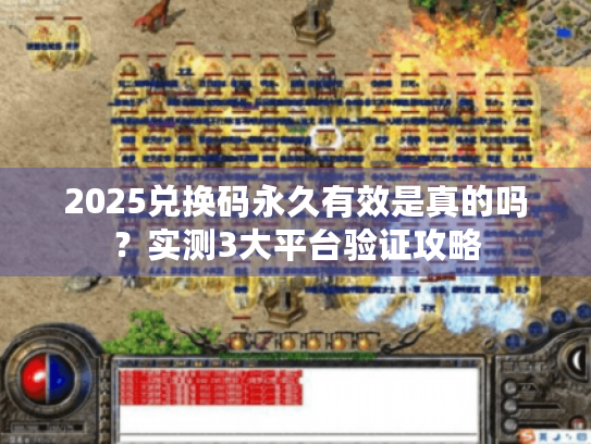 2025兑换码永久有效是真的吗？实测3大平台验证攻略