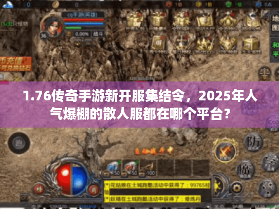 1.76传奇手游新开服集结令,2025年人气爆棚的散人服都在哪个平台? 1.76传奇手游新开服集结令,2025年人气爆棚的散人服都在哪个平台?