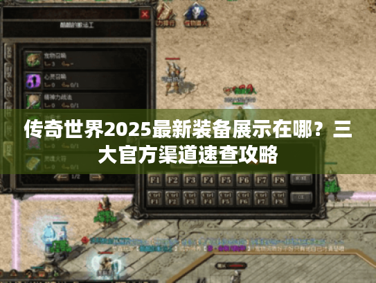 传奇世界2025最新装备展示在哪？三大官方渠道速查攻略