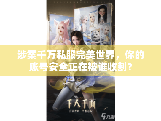 涉案千万私服完美世界,你的账号安全正在被谁收割? 涉案千万私服完美世界,你的账号安全正在被谁收割?