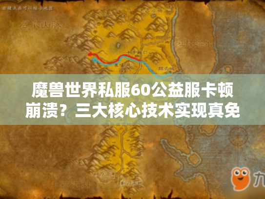 魔兽世界私服60公益服卡顿崩溃?三大核心技术实现真免费畅玩 魔兽世界私服60公益服卡顿崩溃?三大核心技术实现真免费畅玩