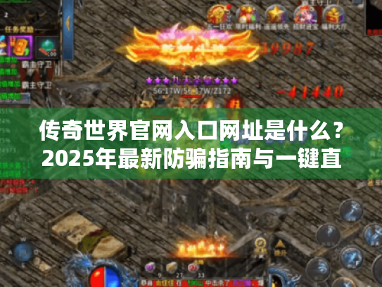 传奇世界官网入口网址是什么？2025年最新防骗指南与一键直达通道