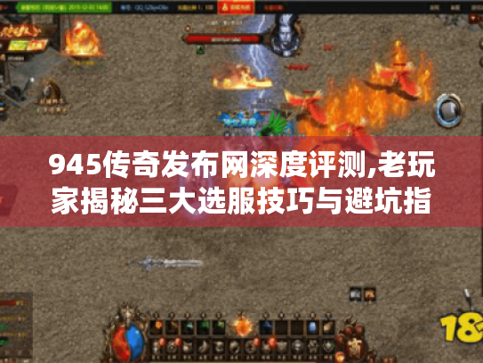 945传奇发布网深度评测,老玩家揭秘三大选服技巧与避坑指南 945传奇发布网深度评测,老玩家揭秘三大选服技巧与避坑指南