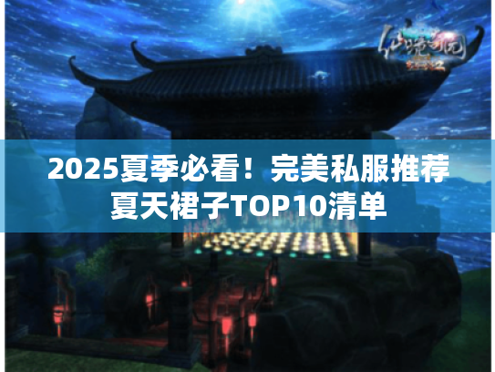 2025夏季必看！完美私服推荐夏天裙子TOP10清单