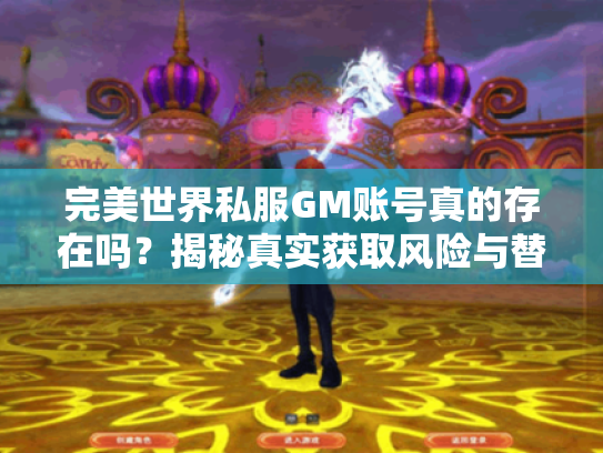 完美世界私服GM账号真的存在吗?揭秘真实获取风险与替代方案 完美世界私服GM账号真的存在吗?揭秘真实获取风险与替代方案