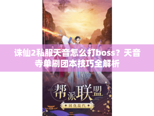 诛仙2私服天音怎么打boss?天音寺单刷团本技巧全解析 诛仙2私服天音怎么打boss?天音寺单刷团本技巧全解析