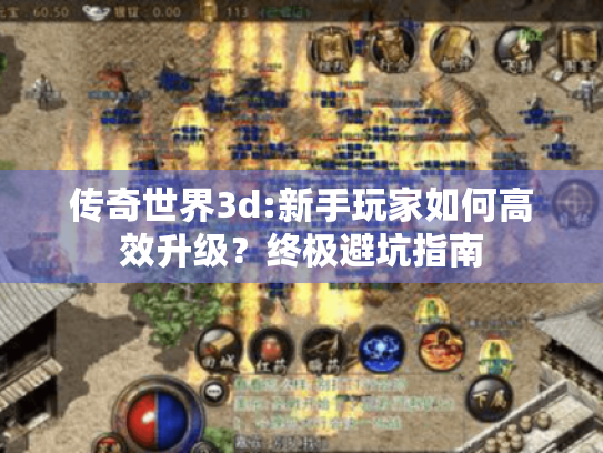 传奇世界3d:新手玩家如何高效升级?终极避坑指南 传奇世界3d:新手玩家如何高效升级?终极避坑指南