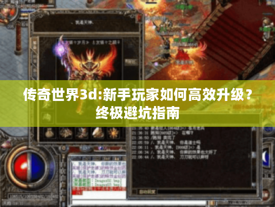 传奇世界3d:新手玩家如何高效升级?终极避坑指南 传奇世界3d:新手玩家如何高效升级?终极避坑指南