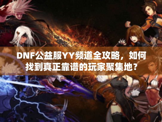 DNF公益服YY频道全攻略,如何找到真正靠谱的玩家聚集地? DNF公益服YY频道全攻略,如何找到真正靠谱的玩家聚集地?