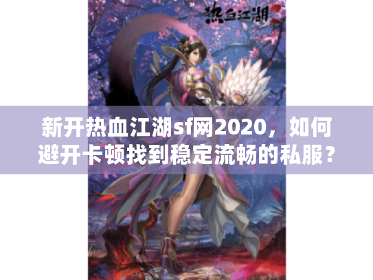 新开热血江湖sf网2020，如何避开卡顿找到稳定流畅的私服？