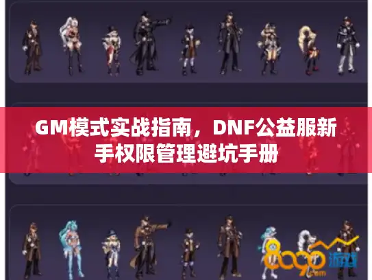 GM模式实战指南，DNF公益服新手权限管理避坑手册