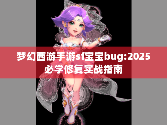 梦幻西游手游sf宝宝bug:2025必学修复实战指南