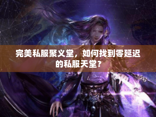 完美私服聚义堂，如何找到零延迟的私服天堂？