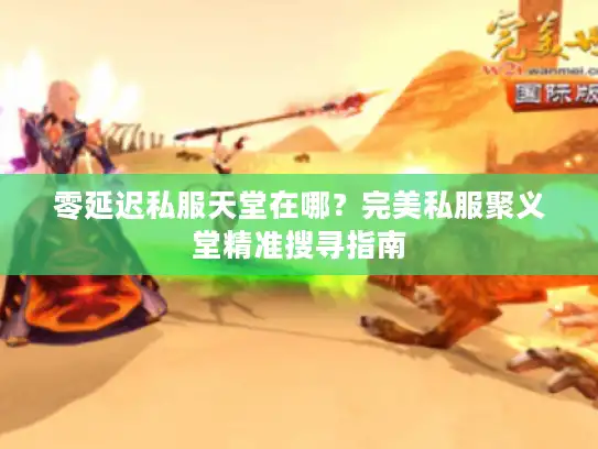 零延迟私服天堂在哪？完美私服聚义堂精准搜寻指南