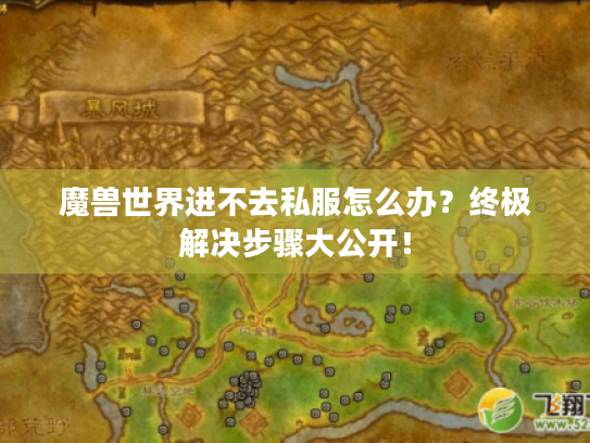 魔兽世界进不去私服怎么办？终极解决步骤大公开！