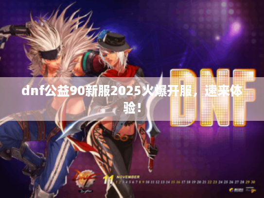 dnf公益90新服2025火爆开服,速来体验! dnf公益90新服2025火爆开服,速来体验!