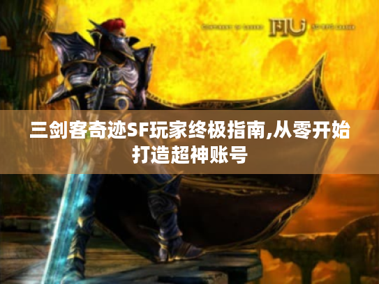 三剑客奇迹SF玩家终极指南,从零开始打造超神账号 三剑客奇迹SF玩家终极指南,从零开始打造超神账号