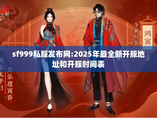 sf999私服发布网:2025年最全新开服地址和开服时间表