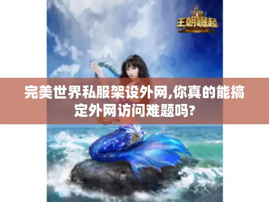 完美世界私服架设外网,你真的能搞定外网访问难题吗? 完美世界私服架设外网,你真的能搞定外网访问难题吗?