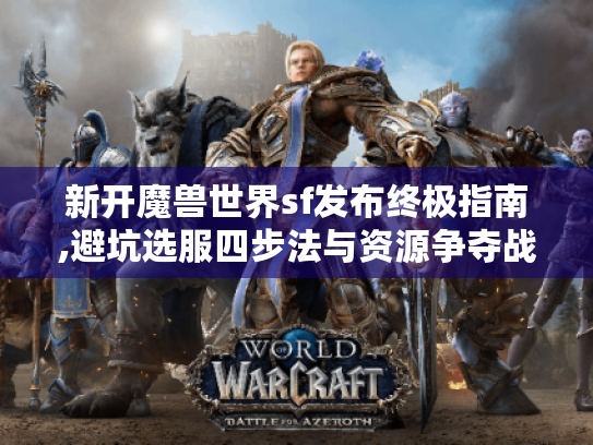 新开魔兽世界sf发布终极指南,避坑选服四步法与资源争夺战术 新开魔兽世界sf发布终极指南,避坑选服四步法与资源争夺战术