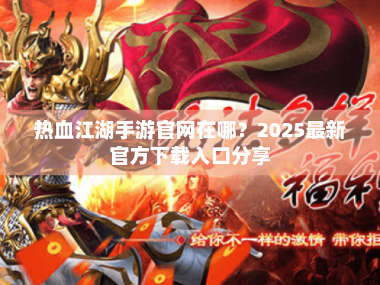 热血江湖手游官网在哪？2025最新官方下载入口分享